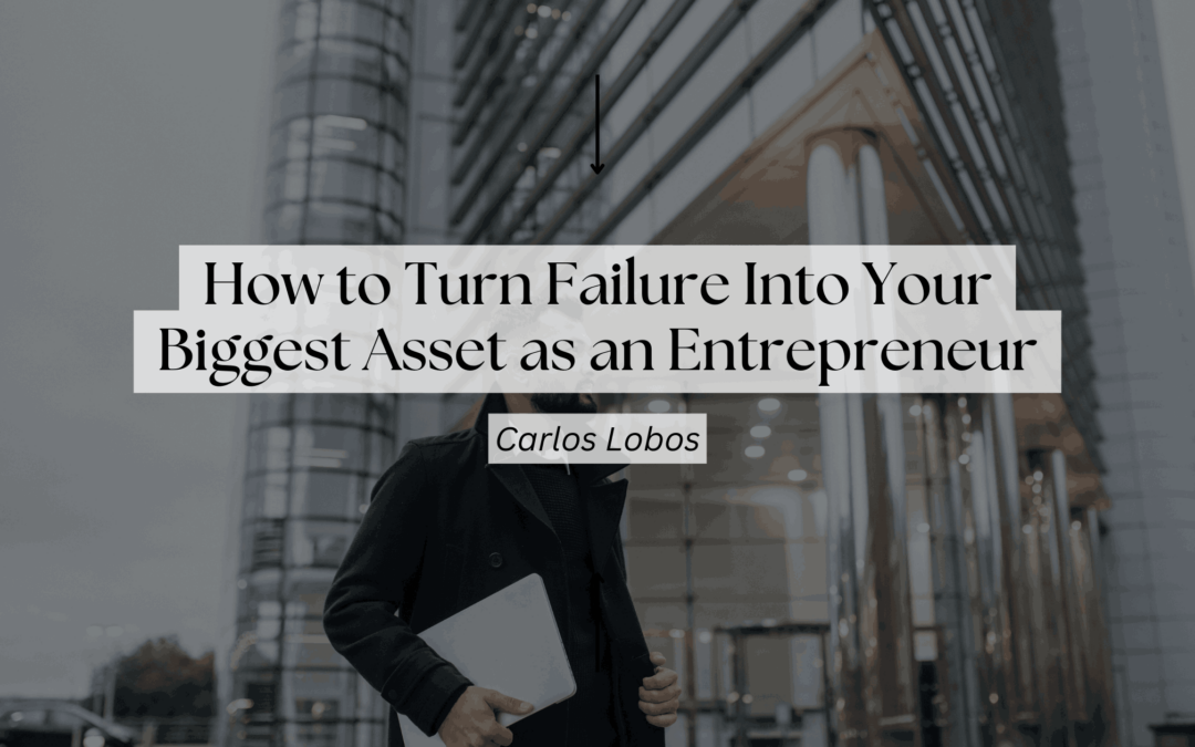 How to Turn Failure Into Your Biggest Asset as an Entrepreneur